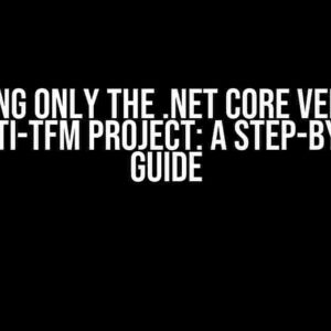 Compiling Only the .NET Core Version of a Multi-TFM Project: A Step-by-Step Guide