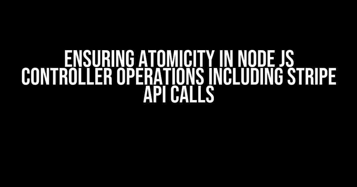 Ensuring Atomicity in Node Js Controller Operations Including Stripe API Calls