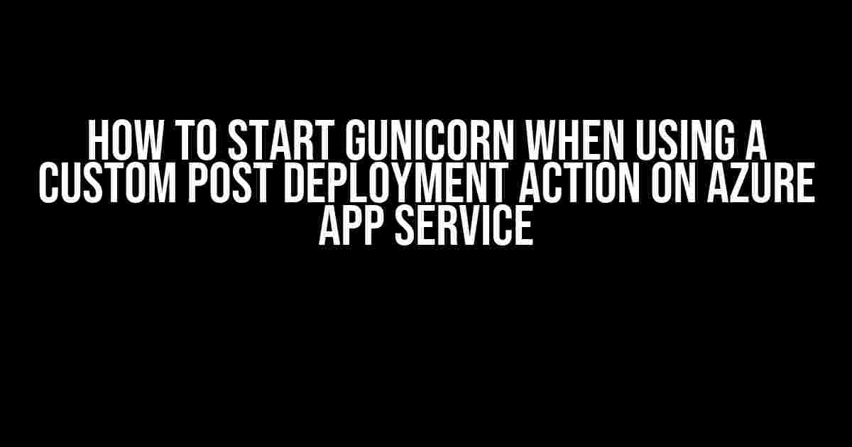 How to Start Gunicorn When Using a Custom Post Deployment Action on Azure App Service