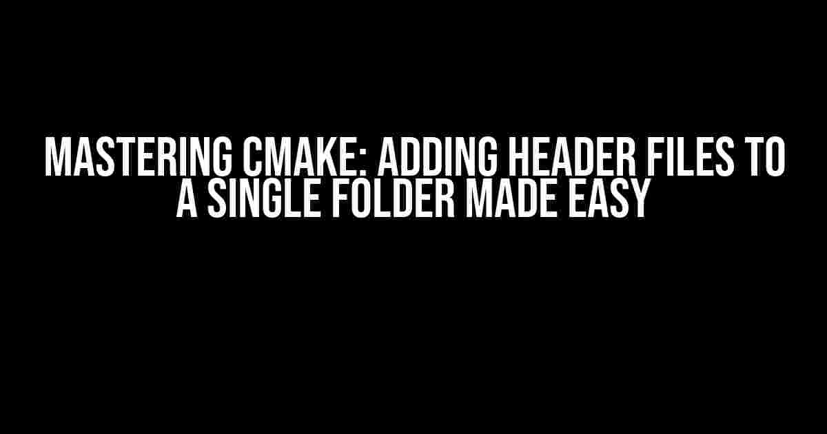 Mastering CMake: Adding Header Files to a Single Folder Made Easy