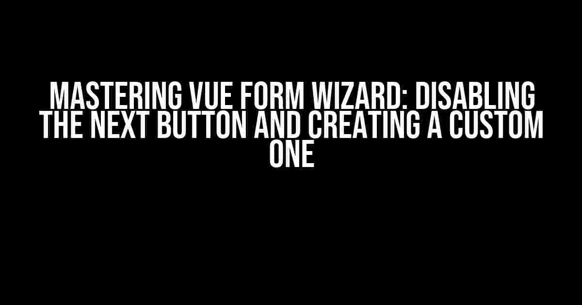 Mastering Vue Form Wizard: Disabling the Next Button and Creating a Custom One