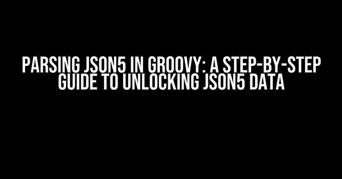 Parsing JSON5 in Groovy: A Step-by-Step Guide to Unlocking JSON5 Data