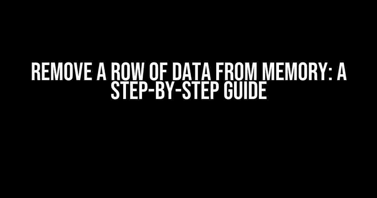 Remove a Row of Data from Memory: A Step-by-Step Guide