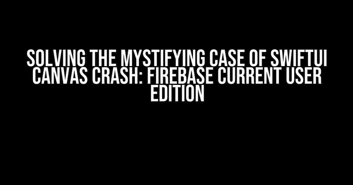 Solving the Mystifying Case of SwiftUI Canvas Crash: Firebase Current User Edition