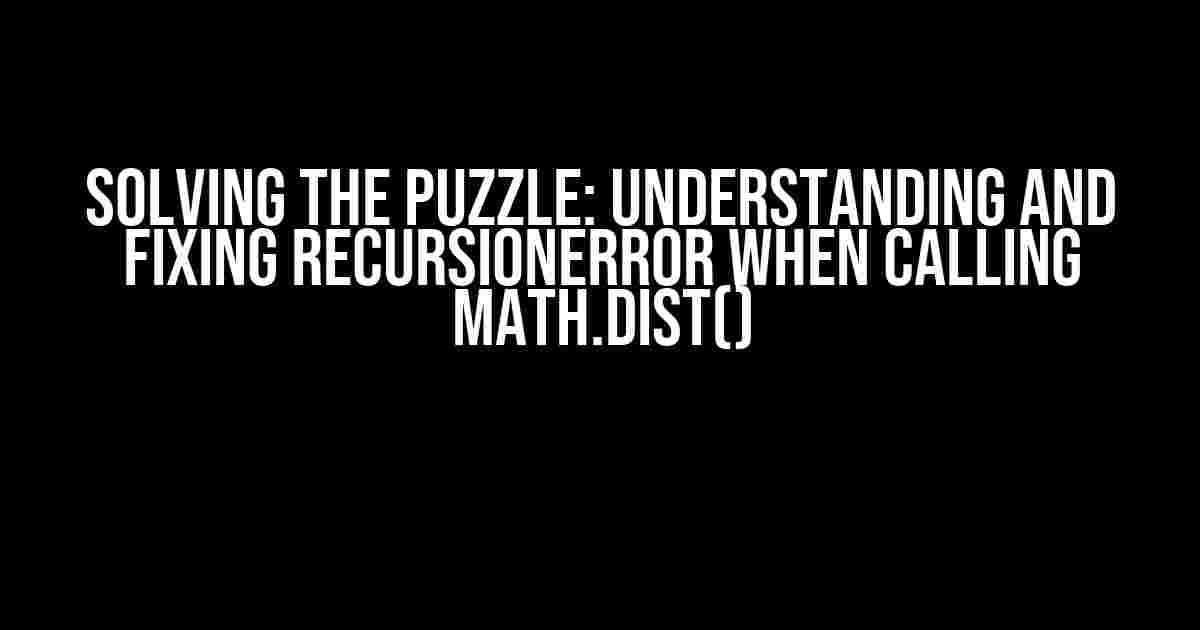 Solving the Puzzle: Understanding and Fixing RecursionError when calling math.dist()