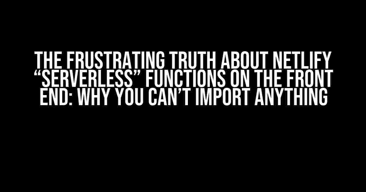 The Frustrating Truth About Netlify “Serverless” Functions on the Front End: Why You Can’t Import Anything