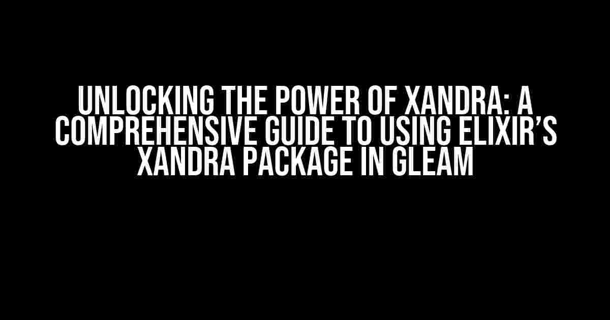 Unlocking the Power of Xandra: A Comprehensive Guide to Using Elixir’s Xandra Package in Gleam