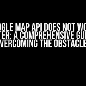 Why Google Map API Does Not Work with Flutter: A Comprehensive Guide to Overcoming the Obstacles