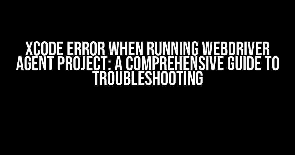 Xcode Error When Running WebDriver Agent Project: A Comprehensive Guide to Troubleshooting