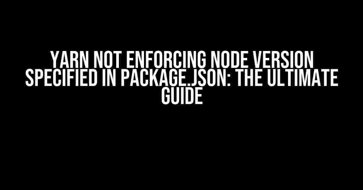 Yarn Not Enforcing Node Version Specified in package.json: The Ultimate Guide